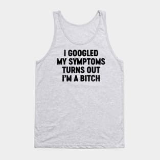 I Googled My Symptoms Turns Out I'm A Bitch (Black) Funny Tank Top